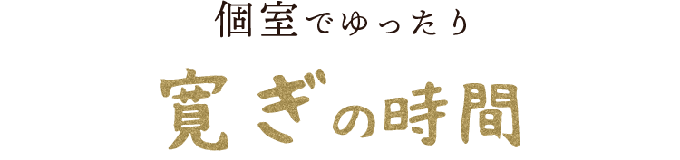 個室でゆったり寛ぎの時間