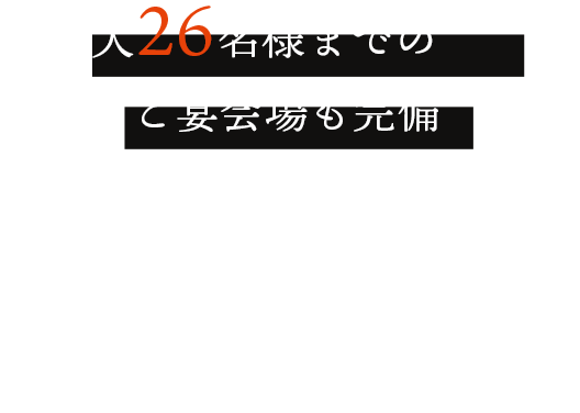 最大26名様までのご宴会場も完備 少人数のお集まりから貸切利用まで