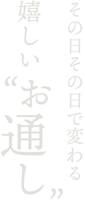 その日その日で変わる嬉しい〝お通し〟。