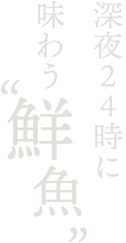 深夜24:00に味わう〝鮮魚〟